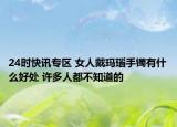 24时快讯专区 女人戴玛瑙手镯有什么好处 许多人都不知道的