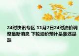 24时快讯专区 11月7日24时油价调整最新消息 下轮油价预计是涨还是跌