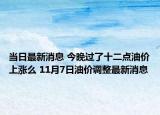 当日最新消息 今晚过了十二点油价上涨么 11月7日油价调整最新消息