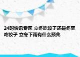 24时快讯专区 立冬吃饺子还是冬至吃饺子 立冬下雨有什么预兆