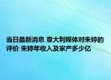 当日最新消息 意大利媒体对朱婷的评价 朱婷年收入及家产多少亿
