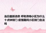 当日最新消息 呼和浩特小区为什么十点钟锁门 疫情期间小区锁门合法吗