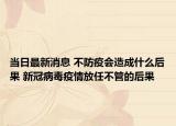 当日最新消息 不防疫会造成什么后果 新冠病毒疫情放任不管的后果