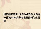 当日最新消息 11月企业退休人员统一补发2360元养老金真的吗怎么回事