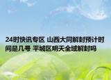 24时快讯专区 山西大同解封预计时间是几号 平城区明天全域解封吗