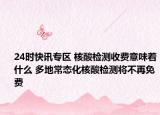 24时快讯专区 核酸检测收费意味着什么 多地常态化核酸检测将不再免费