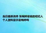 当日最新消息 张婉婷是谁的经纪人个人资料显示是梅婷吗