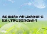 当日最新消息 六种人取消低保补贴 这些人不符合享受低保的条件