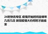 24时快讯专区 疫情开始时间是哪年几月几日 新冠疫情大约何时才能结束