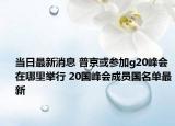 当日最新消息 普京或参加g20峰会在哪里举行 20国峰会成员国名单最新