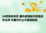 24时快讯专区 国外疫情放开后情况怎么样 外国为什么不重视新冠