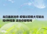 当日最新消息 疫情过后极大可能出现6种现象 这些你都有吗