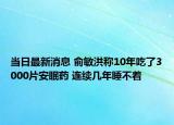 当日最新消息 俞敏洪称10年吃了3000片安眠药 连续几年睡不着