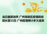 当日最新消息 广州海珠区疫情防控延长至11日 广州疫情预计多久结束
