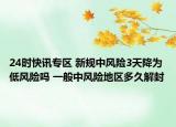 24时快讯专区 新规中风险3天降为低风险吗 一般中风险地区多久解封