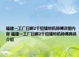 福建一工厂日薪2千招缝纫机师傅详细内容 福建一工厂日薪2千招缝纫机师傅具体介绍