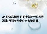 24时快讯专区 丹羽孝希为什么被称泥洼 丹羽孝希多少岁老婆是谁