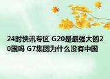 24时快讯专区 G20是最强大的20国吗 G7集团为什么没有中国