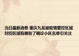 当日最新消息 重庆九龙坡疫情管控区域封控区域有哪些了确诊小区名单引关注