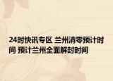 24时快讯专区 兰州清零预计时间 预计兰州全面解封时间