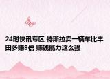24时快讯专区 特斯拉卖一辆车比丰田多赚8倍 赚钱能力这么强