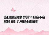 当日最新消息 郑州11月会不会解封 预计几号能全面解封