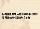 24时快讯专区 中期选举结果出炉时间 拜登输掉中期选举会怎样