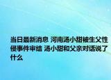 当日最新消息 河南汤小甜被生父性侵事件审结 汤小甜和父亲对话说了什么