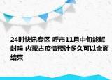 24时快讯专区 呼市11月中旬能解封吗 内蒙古疫情预计多久可以全面结束