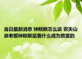当日最新消息 钟睒睒怎么读 农夫山泉老板钟睒睒是靠什么成为首富的