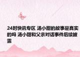 24时快讯专区 汤小甜的故事是真实的吗 汤小甜和父亲对话事件后续披露