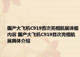 国产大飞机C919首次亮相航展详细内容 国产大飞机C919首次亮相航展具体介绍