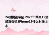 24时快讯专区 2023年苹果15才是真香机 iPhone15什么时候上市