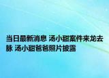 当日最新消息 汤小甜案件来龙去脉 汤小甜爸爸照片披露