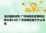当日最新消息 广州海珠区疫情防控延长至11日 广州海珠区属于什么风险