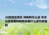 24时快讯专区 钟睒睒怎么读 农夫山泉老板钟睒睒是靠什么成为首富的