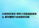 24时快讯专区 明年三月疫情能结束么 看中国预计全面解封日期
