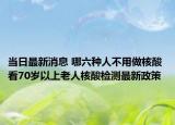 当日最新消息 哪六种人不用做核酸 看70岁以上老人核酸检测最新政策