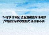 24时快讯专区 孟羽童被董明珠开除了吗回应称被移出格力通讯录不实
