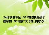 24时快讯专区 c919发动机是哪个国家的 c919国产大飞机订单多少