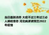 当日最新消息 大疫不过三年过三必人祸啥意思 河北疯婆婆预言2022年疫情