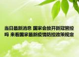 当日最新消息 国家会放开新冠管控吗 来看国家最新疫情防控政策规定