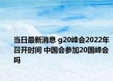 当日最新消息 g20峰会2022年召开时间 中国会参加20国峰会吗