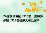 24时快讯专区 c919卖一架赚多少钱 c919售价多久可以回本