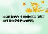 当日最新消息 中风险地区是只进不出吗 最快多少天变低风险