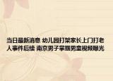 当日最新消息 幼儿园打架家长上门打老人事件后续 南京男子掌掴男童视频曝光
