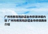广州市教育局辟谣全市停课详细内容 广州市教育局辟谣全市停课具体介绍