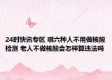24时快讯专区 哪六种人不用做核酸检测 老人不做核酸会怎样算违法吗