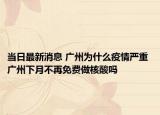 当日最新消息 广州为什么疫情严重 广州下月不再免费做核酸吗