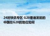 24时快讯专区 G20是谁发起的 中国在G20的地位如何